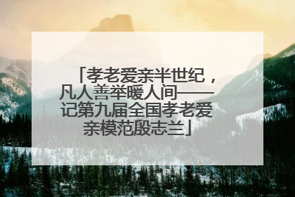 孝老爱亲半世纪，凡人善举暖人间——记第九届全国孝老爱亲模范殷志兰