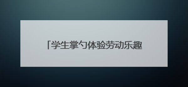 学生掌勺体验劳动乐趣 天元区隆兴中学劳动课化身“美食课堂”