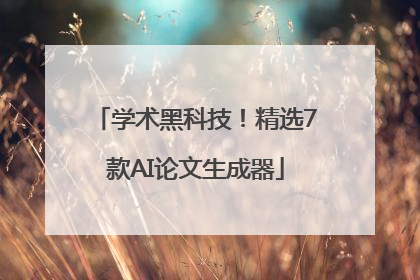 学术黑科技！精选7款AI论文生成器