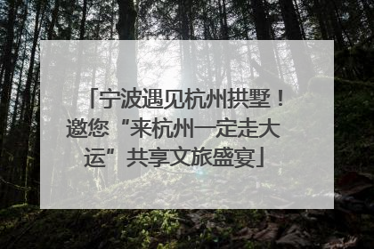 宁波遇见杭州拱墅！邀您“来杭州一定走大运”共享文旅盛宴