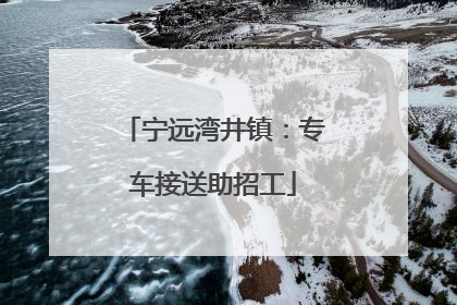 宁远湾井镇：专车接送助招工