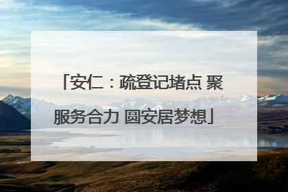 安仁：疏登记堵点 聚服务合力 圆安居梦想