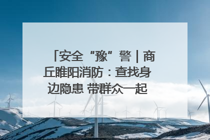安全“豫”警｜商丘睢阳消防：查找身边隐患 带群众一起“涨知识”