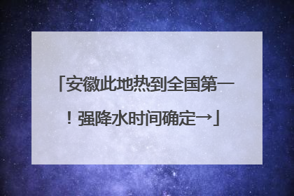 安徽此地热到全国第一！强降水时间确定→