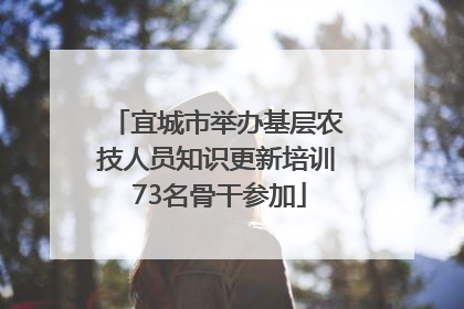 宜城市举办基层农技人员知识更新培训 73名骨干参加