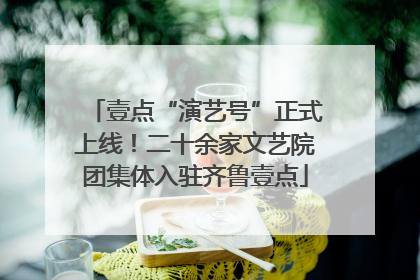 壹点“演艺号”正式上线！二十余家文艺院团集体入驻齐鲁壹点