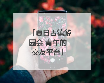 夏日古镇游园会 青年的交友平台