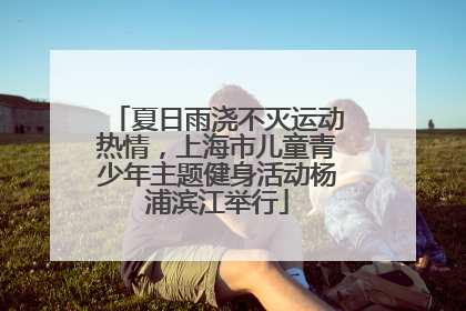 夏日雨浇不灭运动热情，上海市儿童青少年主题健身活动杨浦滨江举行
