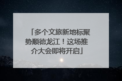 多个文旅新地标聚势顺德龙江！这场推介大会即将开启