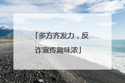 多方齐发力，反诈宣传趣味浓