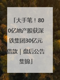大手笔！800亿地产股获深铁集团30亿元借款｜盘后公告集锦