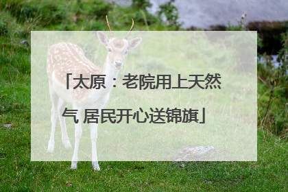 太原：老院用上天然气 居民开心送锦旗