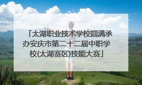 太湖职业技术学校圆满承办安庆市第二十二届中职学校(太湖赛区)技能大赛