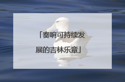 奏响可持续发展的吉林乐章
