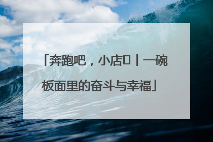 奔跑吧，小店㊳丨一碗板面里的奋斗与幸福