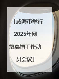 威海市举行2025年网络募捐工作动员会议