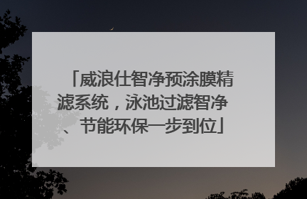 威浪仕智净预涂膜精滤系统，泳池过滤智净、节能环保一步到位
