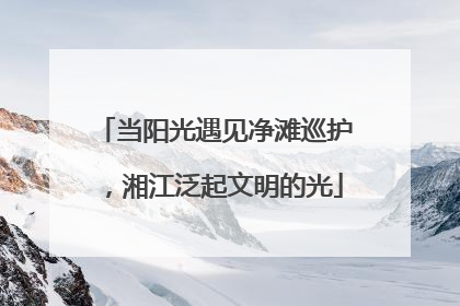 当阳光遇见净滩巡护，湘江泛起文明的光