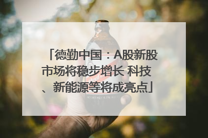 德勤中国：A股新股市场将稳步增长 科技、新能源等将成亮点