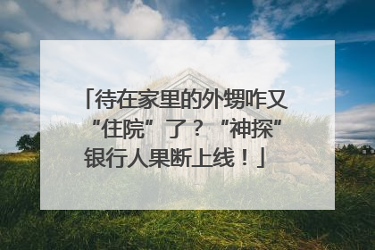 待在家里的外甥咋又“住院”了？“神探”银行人果断上线！