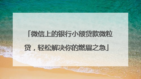 微信上的银行小额贷款微粒贷，轻松解决你的燃眉之急