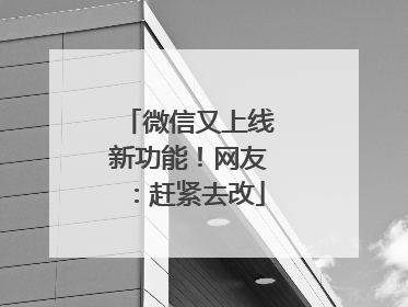 微信又上线新功能！网友：赶紧去改