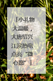 小礼物大温暖，大唐绍兴江滨热电点亮“微心愿”