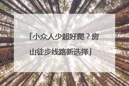 小众人少超好爬？房山徒步线路新选择