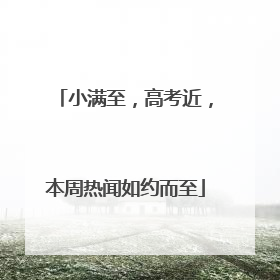 小满至，高考近，本周热闻如约而至