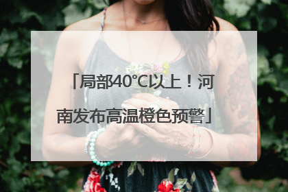 局部40℃以上！河南发布高温橙色预警