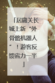 居庸关长城上新“外骨骼机器人”！游客反馈省力一半