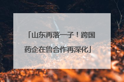 山东再落一子！跨国药企在鲁合作再深化