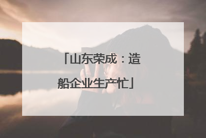 山东荣成：造船企业生产忙