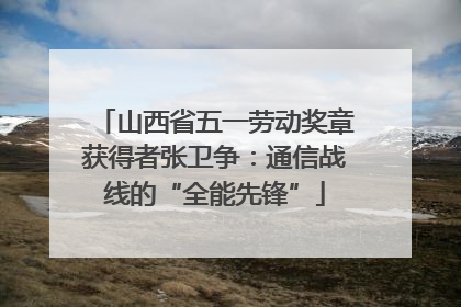 山西省五一劳动奖章获得者张卫争：通信战线的“全能先锋”