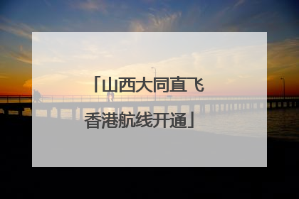 山西大同直飞香港航线开通