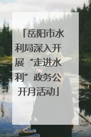 岳阳市水利局深入开展“走进水利”政务公开月活动