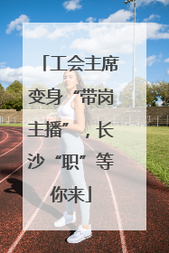 工会主席变身“带岗主播”，长沙“职”等你来