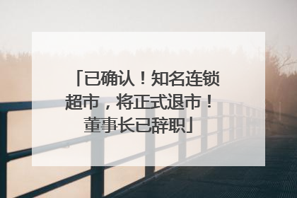 已确认！知名连锁超市，将正式退市！董事长已辞职