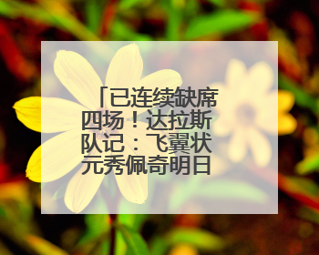 已连续缺席四场！达拉斯队记：飞翼状元秀佩奇明日复出战水星