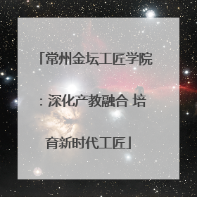 常州金坛工匠学院：深化产教融合 培育新时代工匠