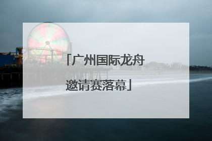 广州国际龙舟邀请赛落幕
