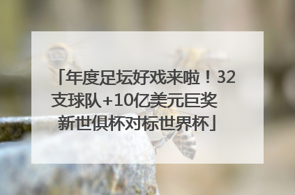 年度足坛好戏来啦！32支球队+10亿美元巨奖 新世俱杯对标世界杯