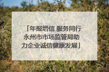年报增信 服务同行 永州市市场监管局助力企业诚信健康发展