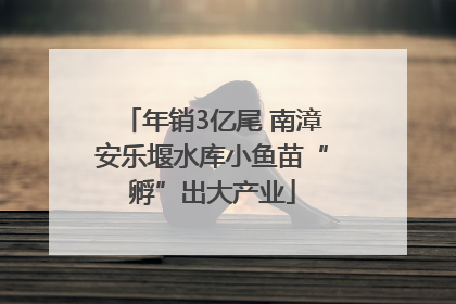 年销3亿尾 南漳安乐堰水库小鱼苗“孵”出大产业