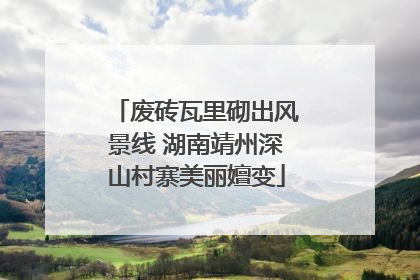 废砖瓦里砌出风景线 湖南靖州深山村寨美丽嬗变