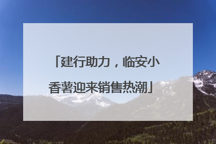 建行助力，临安小香薯迎来销售热潮
