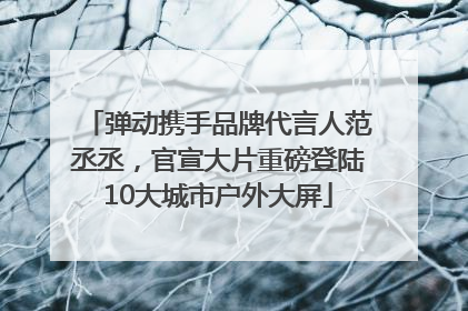 弹动携手品牌代言人范丞丞，官宣大片重磅登陆10大城市户外大屏