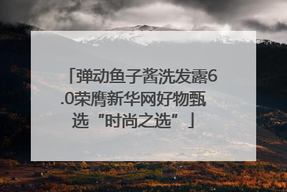 弹动鱼子酱洗发露6.0荣膺新华网好物甄选“时尚之选”