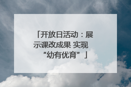 开放日活动：展示课改成果 实现“幼有优育”