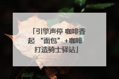 引擎声停 咖啡香起 “面包”+咖啡 打造骑士驿站